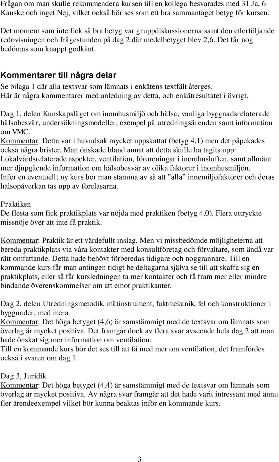 Kommentarer till några delar Se bilaga 1 där alla textsvar som lämnats i enkätens textfält återges. Här är några kommentarer med anledning av detta, och enkätresultatet i övrigt.