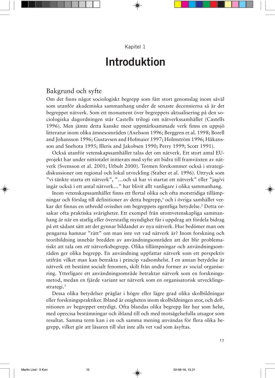 Men jämte detta kanske mest uppmärksammade verk finns en uppsjö litteratur inom olika ämnesområden (Axelsson 1996; Berggren et al.