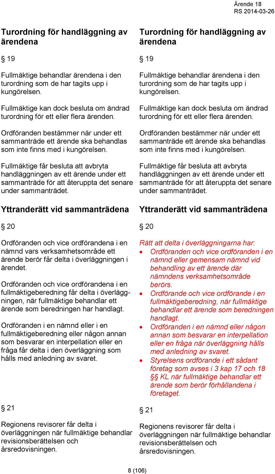 Fullmäktige får besluta att avbryta handläggningen av ett ärende under ett sammanträde för att återuppta det senare under sammanträdet.