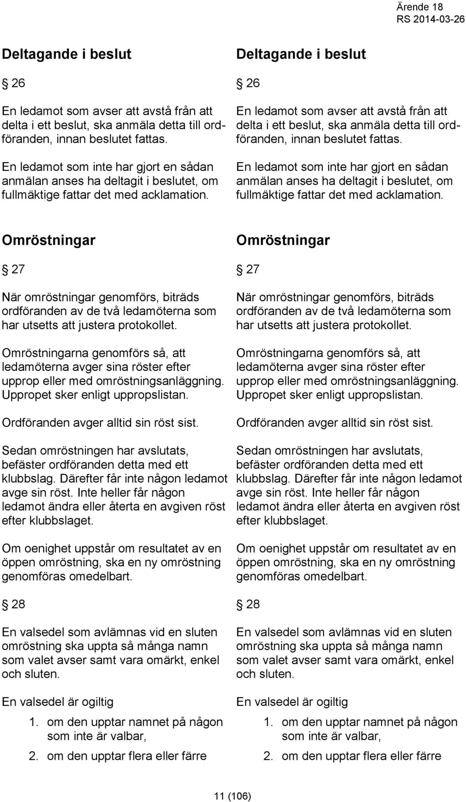 Omröstningar 27 När omröstningar genomförs, biträds ordföranden av de två ledamöterna som har utsetts att justera protokollet.