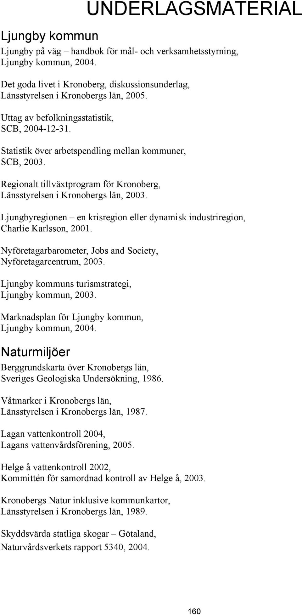 Ljungbyregionen en krisregion eller dynamisk industriregion, Charlie Karlsson, 2001. Nyföretagarbarometer, Jobs and Society, Nyföretagarcentrum, 2003.