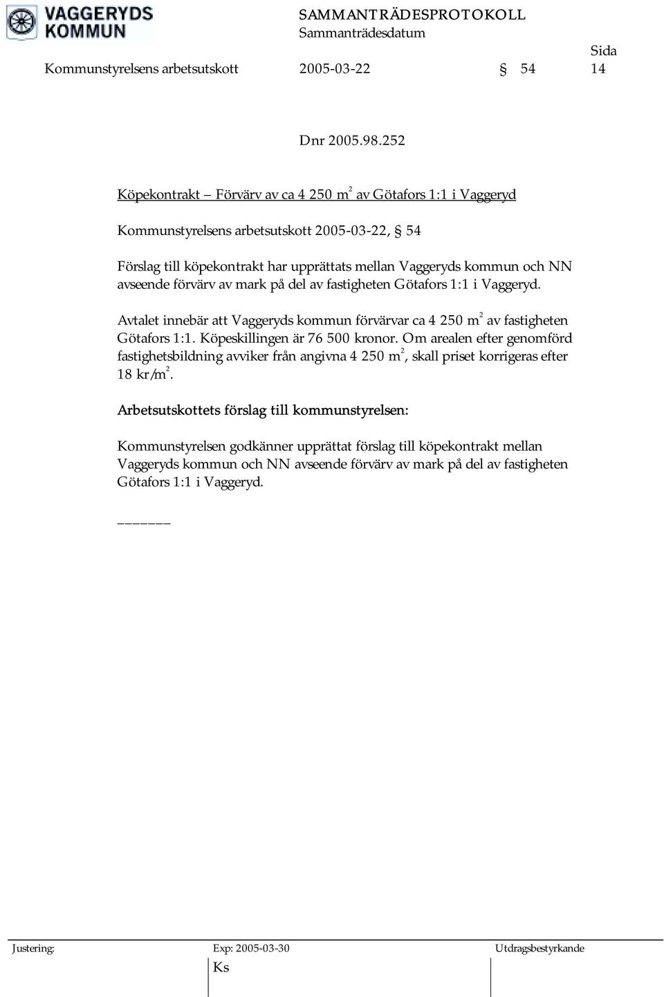 avseende förvärv av mark på del av fastigheten Götafors 1:1 i Vaggeryd. Avtalet innebär att Vaggeryds kommun förvärvar ca 4 250 m 2 av fastigheten Götafors 1:1. Köpeskillingen är 76 500 kronor.