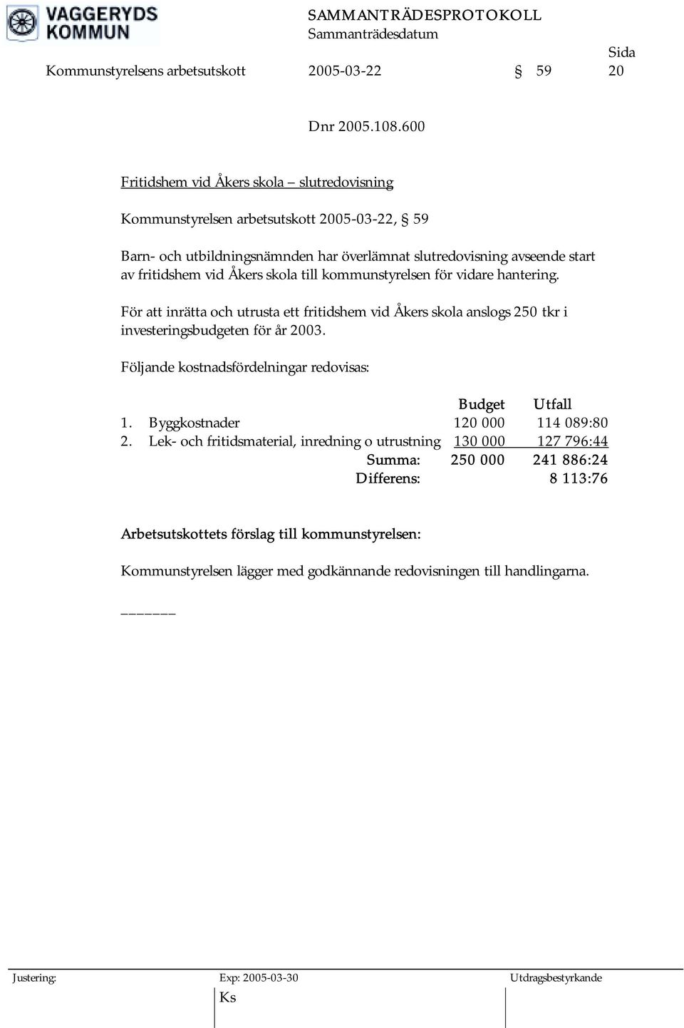 Åkers skola till kommunstyrelsen för vidare hantering. För att inrätta och utrusta ett fritidshem vid Åkers skola anslogs 250 tkr i investeringsbudgeten för år 2003.