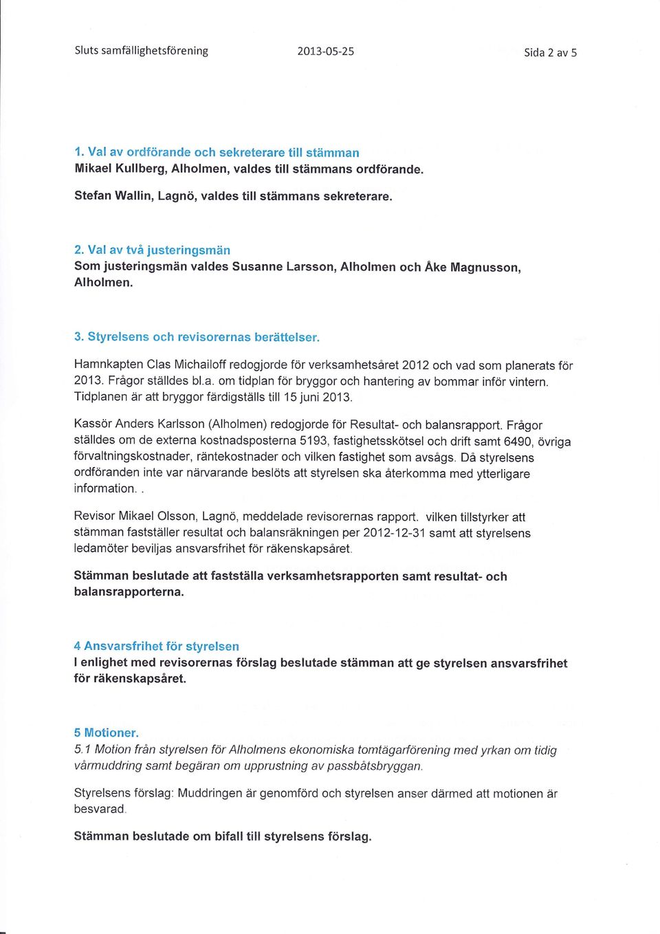 Styrelsens och revisorernas berättelser. Hamnkapten Clas Michailoff redogjorde för verksamhetsåre 2012 och vad som planerats för 2013. Frågor ställdes bl.a. om tidplan för bryggor och hantering av bommar inför vintern.