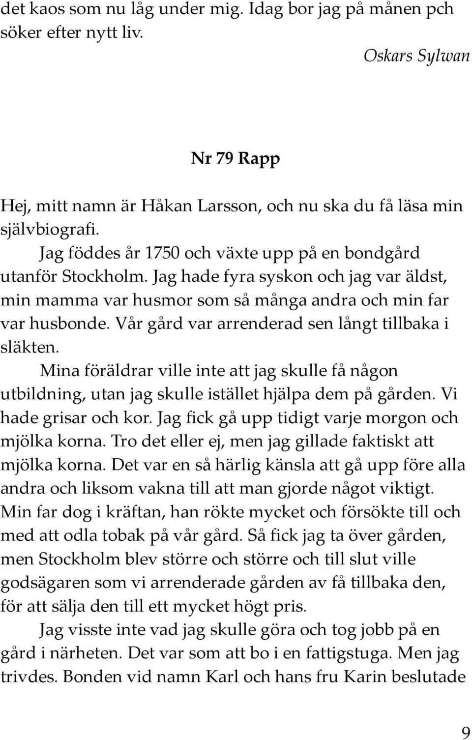 Vår gård var arrenderad sen långt tillbaka i släkten. Mina föräldrar ville inte att jag skulle få någon utbildning, utan jag skulle istället hjälpa dem på gården. Vi hade grisar och kor.