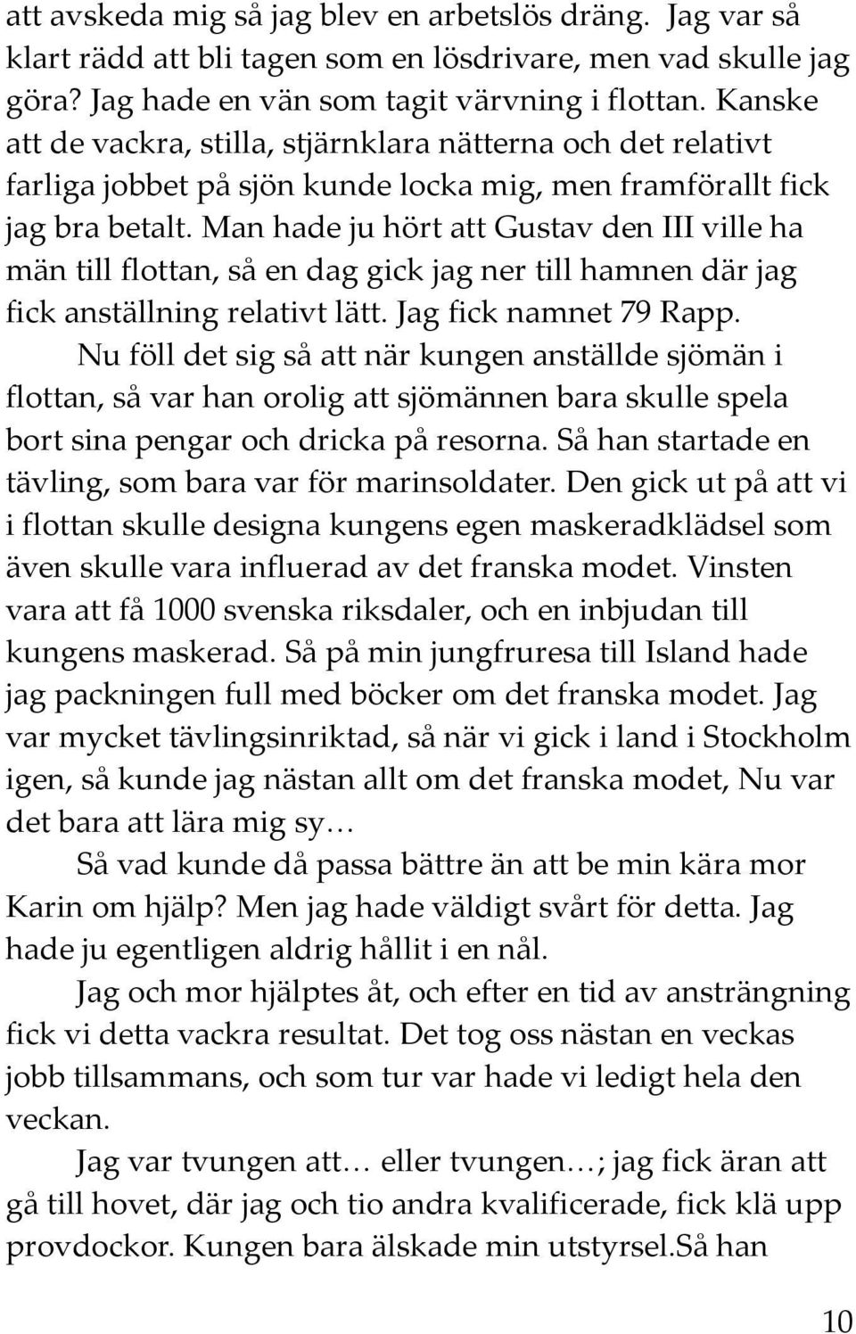 Man hade ju hört att Gustav den III ville ha män till flottan, så en dag gick jag ner till hamnen där jag fick anställning relativt lätt. Jag fick namnet 79 Rapp.