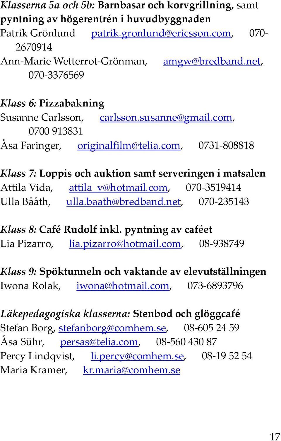 com, 0731-808818 Klass 7: Loppis och auktion samt serveringen i matsalen Attila Vida, attila_v@hotmail.com, 070-3519414 Ulla Bååth, ulla.baath@bredband.net, 070-235143 Klass 8: Café Rudolf inkl.