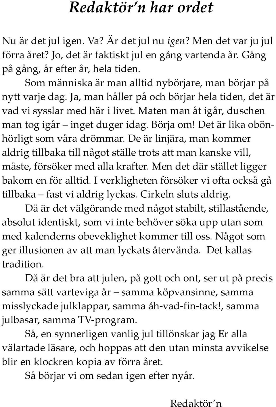 Maten man åt igår, duschen man tog igår inget duger idag. Börja om! Det är lika obönhörligt som våra drömmar.