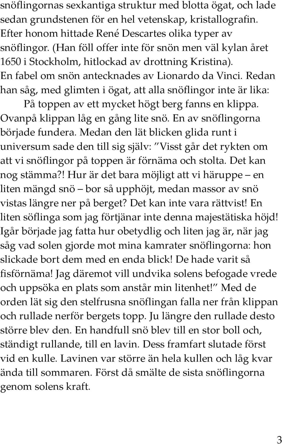 Redan han såg, med glimten i ögat, att alla snöflingor inte är lika: På toppen av ett mycket högt berg fanns en klippa. Ovanpå klippan låg en gång lite snö. En av snöflingorna började fundera.