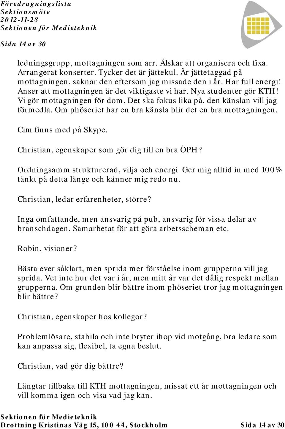 Det ska fokus lika på, den känslan vill jag förmedla. Om phöseriet har en bra känsla blir det en bra mottagningen. Cim finns med på Skype. Christian, egenskaper som gör dig till en bra ÖPH?