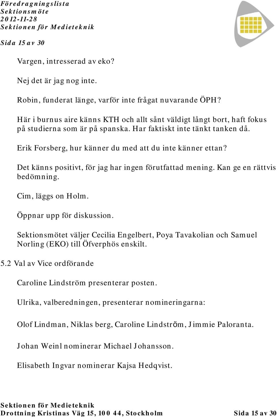 Det känns positivt, för jag har ingen förutfattad mening. Kan ge en rättvis bedömning. Cim, läggs on Holm. Öppnar upp för diskussion.