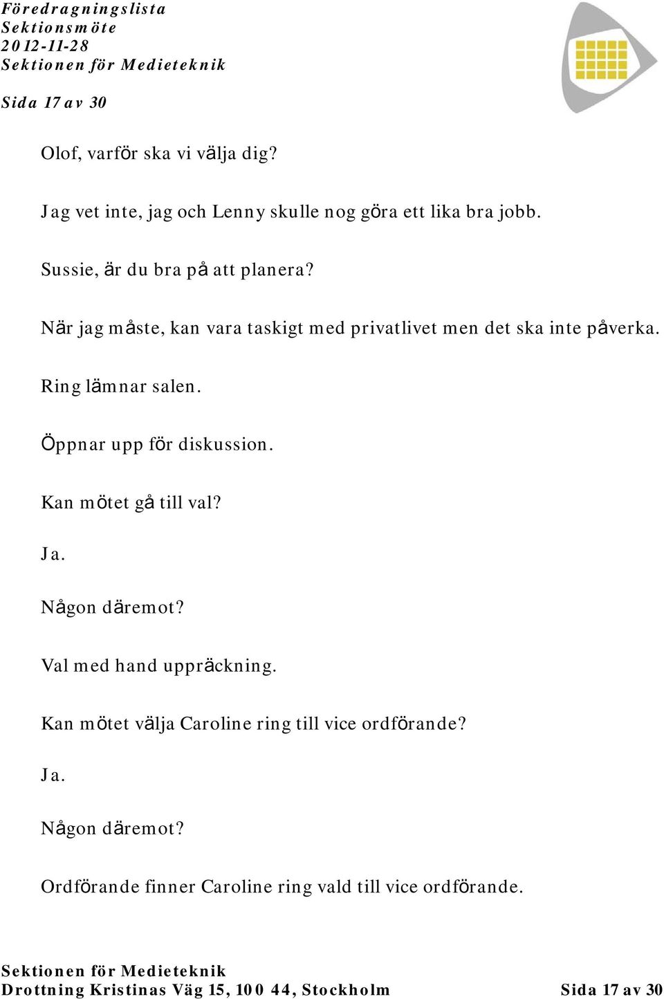 Öppnar upp för diskussion. Kan mötet gå till val? Ja. Någon däremot? Val med hand uppräckning.