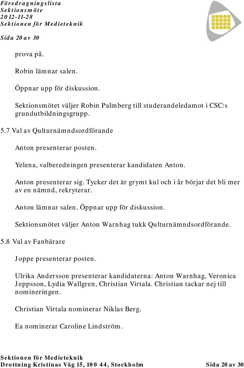 Tycker det är grymt kul och i år börjar det bli mer av en nämnd, rekryterar. Anton lämnar salen. Öppnar upp för diskussion. t väljer Anton Warnhag tukk Qulturnämndsordförande. 5.