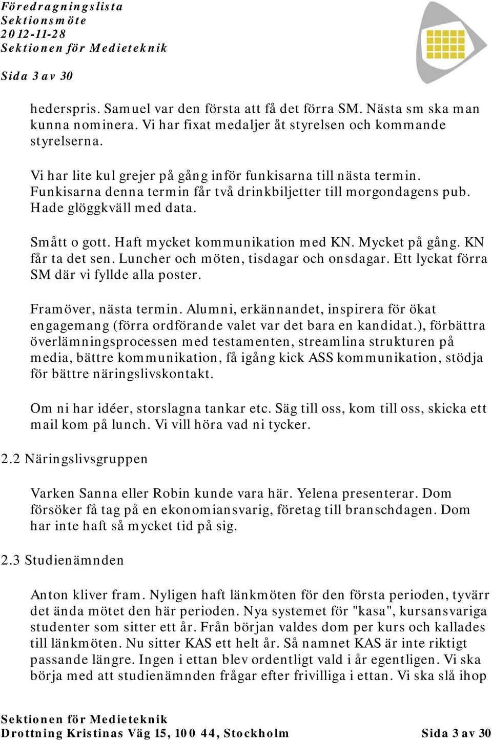 Haft mycket kommunikation med KN. Mycket på gång. KN får ta det sen. Luncher och möten, tisdagar och onsdagar. Ett lyckat förra SM där vi fyllde alla poster. Framöver, nästa termin.