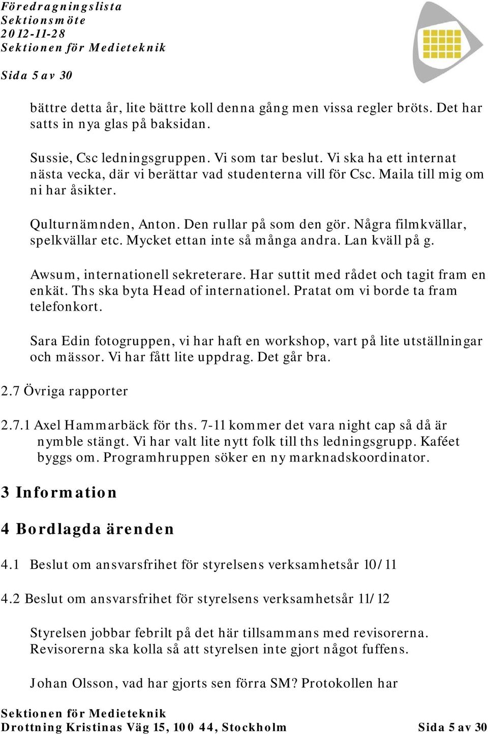 Mycket ettan inte så många andra. Lan kväll på g. Awsum, internationell sekreterare. Har suttit med rådet och tagit fram en enkät. Ths ska byta Head of internationel.