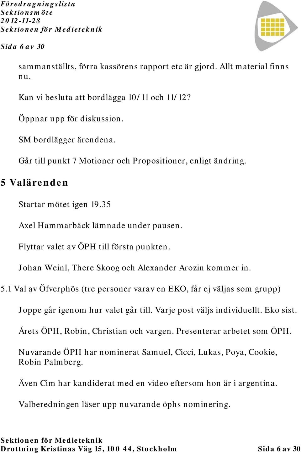 Johan Weinl, There Skoog och Alexander Arozin kommer in. 5.1 Val av Öfverphös (tre personer varav en EKO, får ej väljas som grupp) Joppe går igenom hur valet går till. Varje post väljs individuellt.