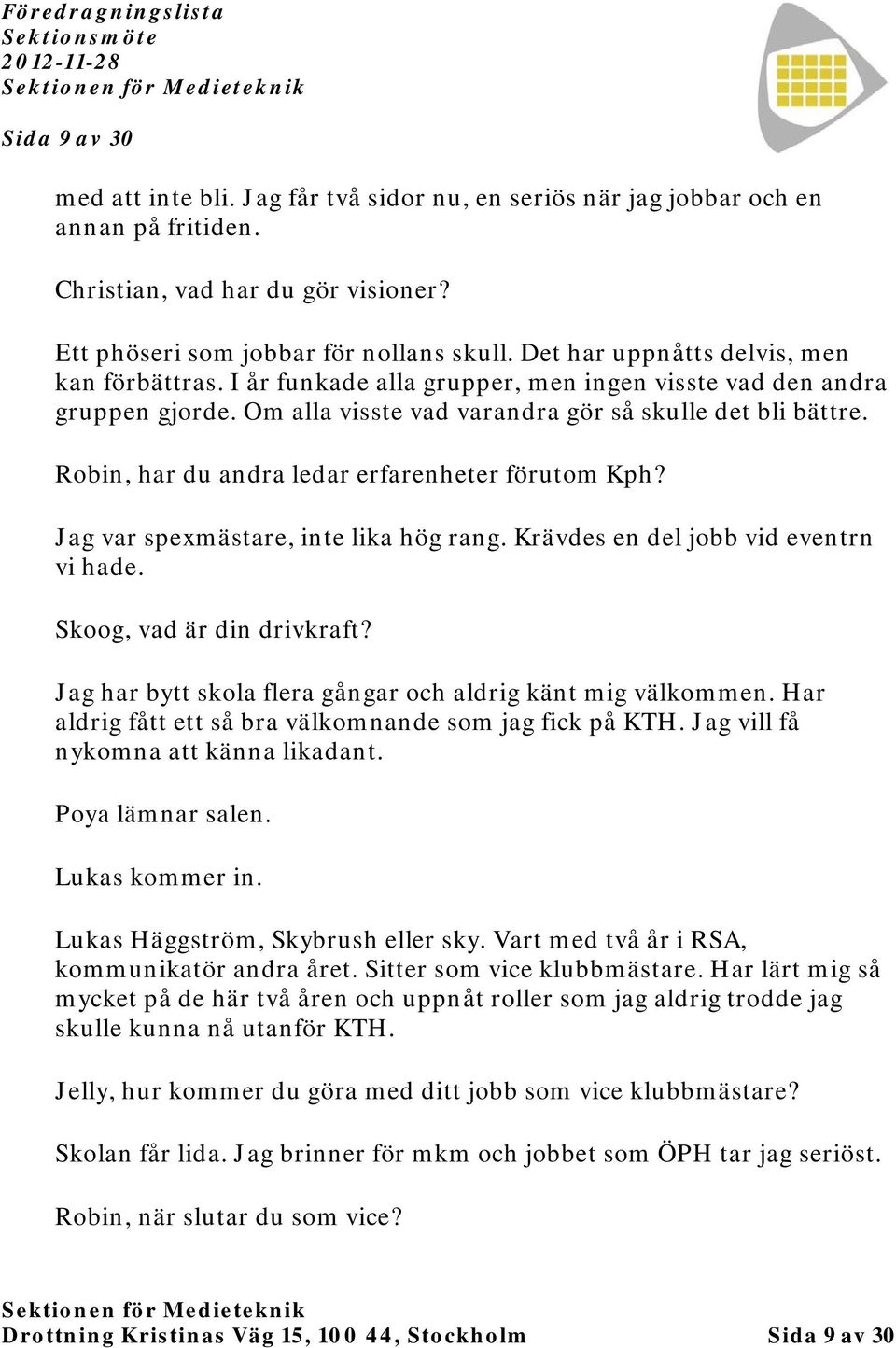 Robin, har du andra ledar erfarenheter förutom Kph? Jag var spexmästare, inte lika hög rang. Krävdes en del jobb vid eventrn vi hade. Skoog, vad är din drivkraft?