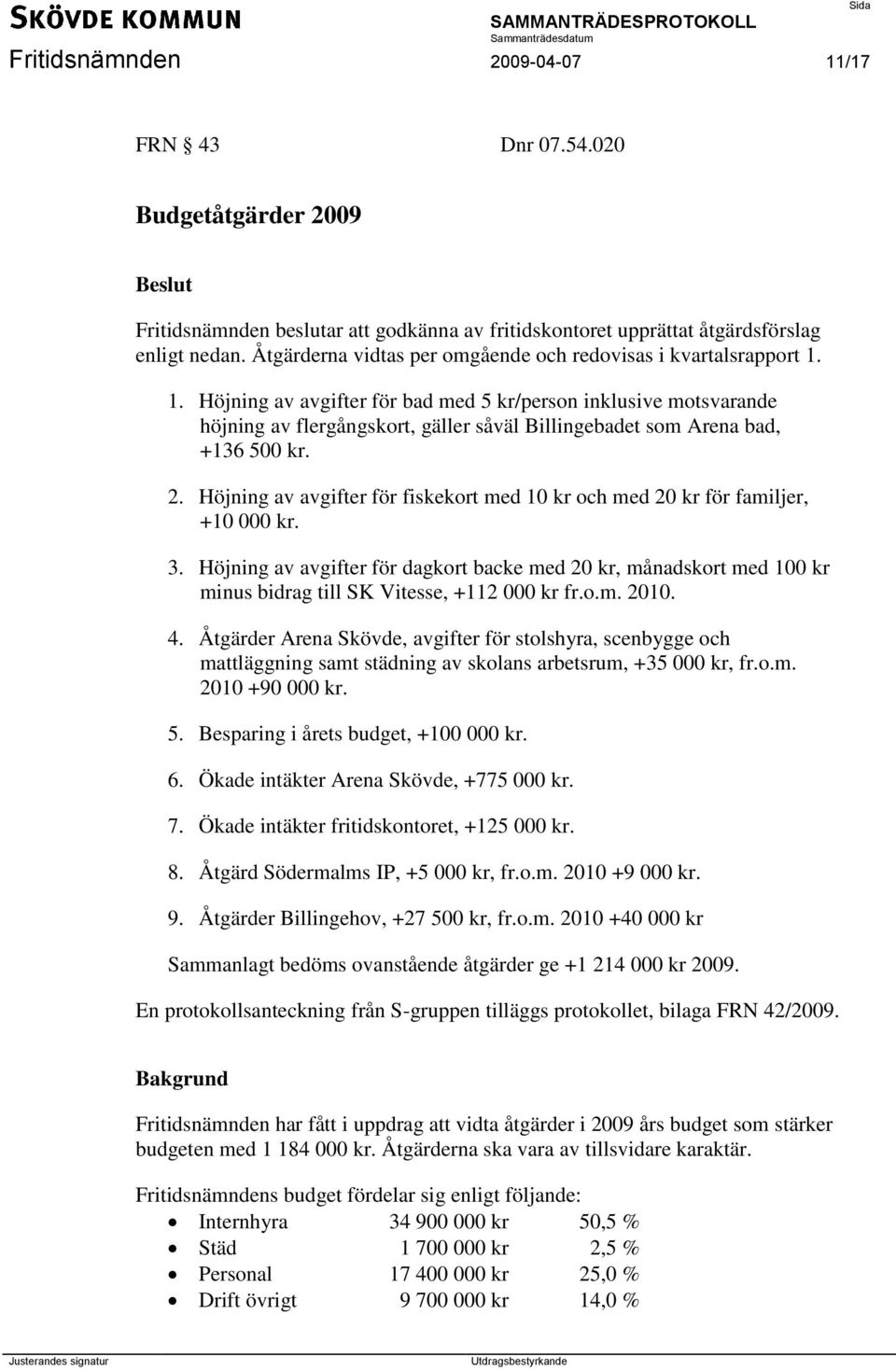 1. Höjning av avgifter för bad med 5 kr/person inklusive motsvarande höjning av flergångskort, gäller såväl Billingebadet som Arena bad, +136 500 kr. 2.