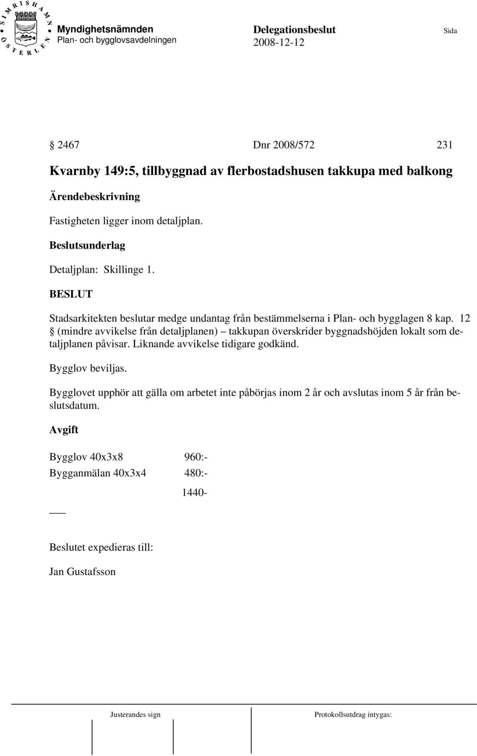 12 (mindre avvikelse från detaljplanen) takkupan överskrider byggnadshöjden lokalt som detaljplanen