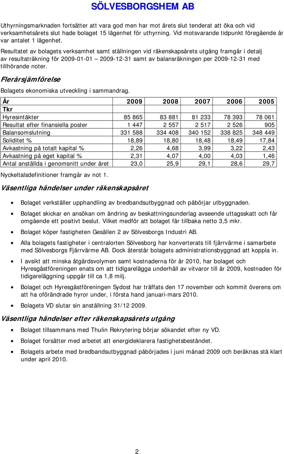 Resultatet av bolagets verksamhet samt ställningen vid räkenskapsårets utgång framgår i detalj av resultaträkning för 2009-01-01 2009-12-31 samt av balansräkningen per 2009-12-31 med tillhörande