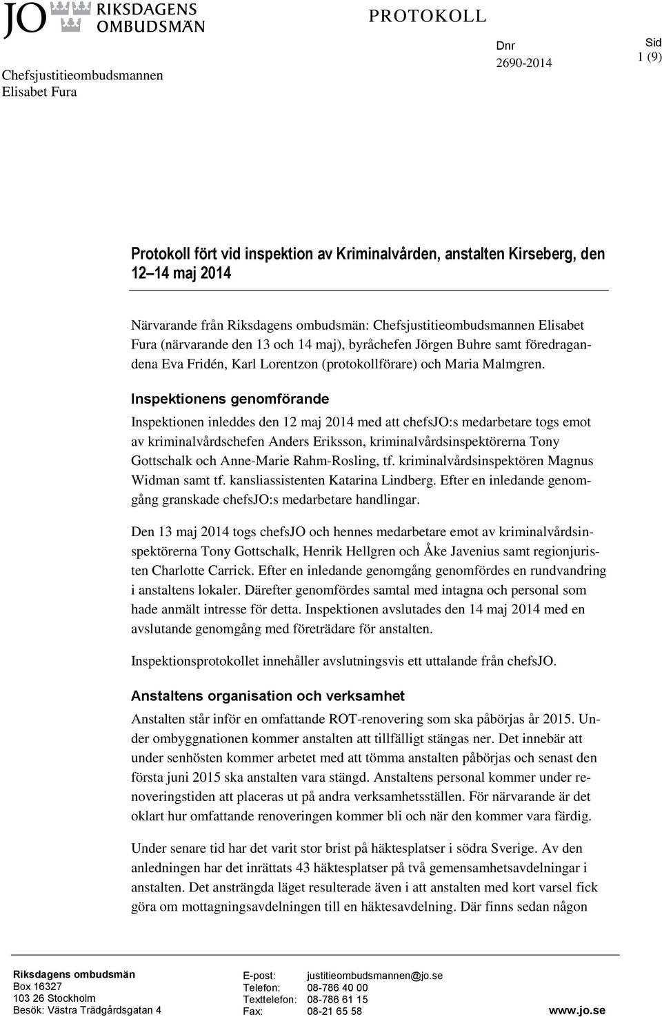 Inspektionens genomförande Inspektionen inleddes den 12 maj 2014 med att chefsjo:s medarbetare togs emot av kriminalvårdschefen Anders Eriksson, kriminalvårdsinspektörerna Tony Gottschalk och