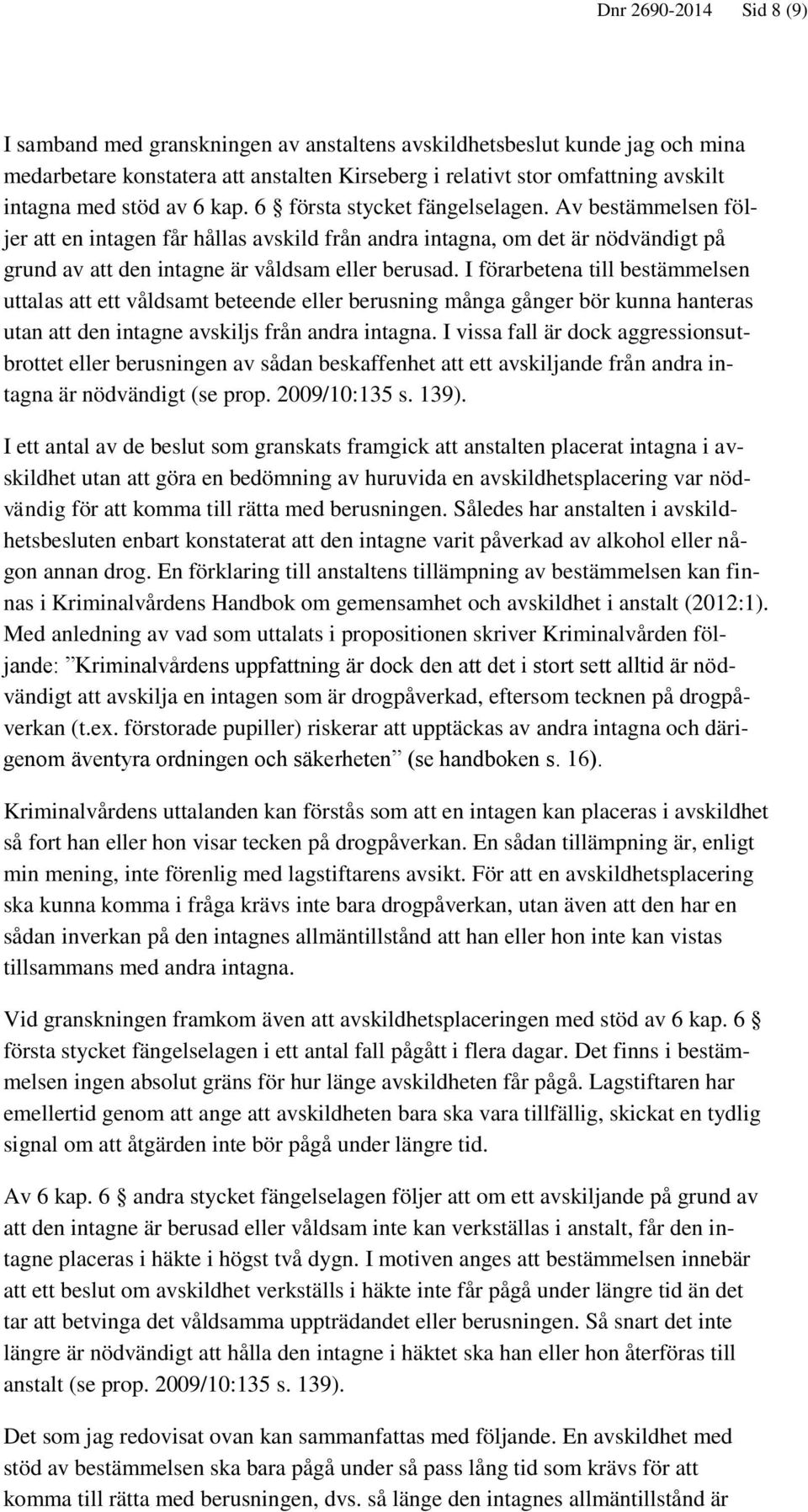 I förarbetena till bestämmelsen uttalas att ett våldsamt beteende eller berusning många gånger bör kunna hanteras utan att den intagne avskiljs från andra intagna.