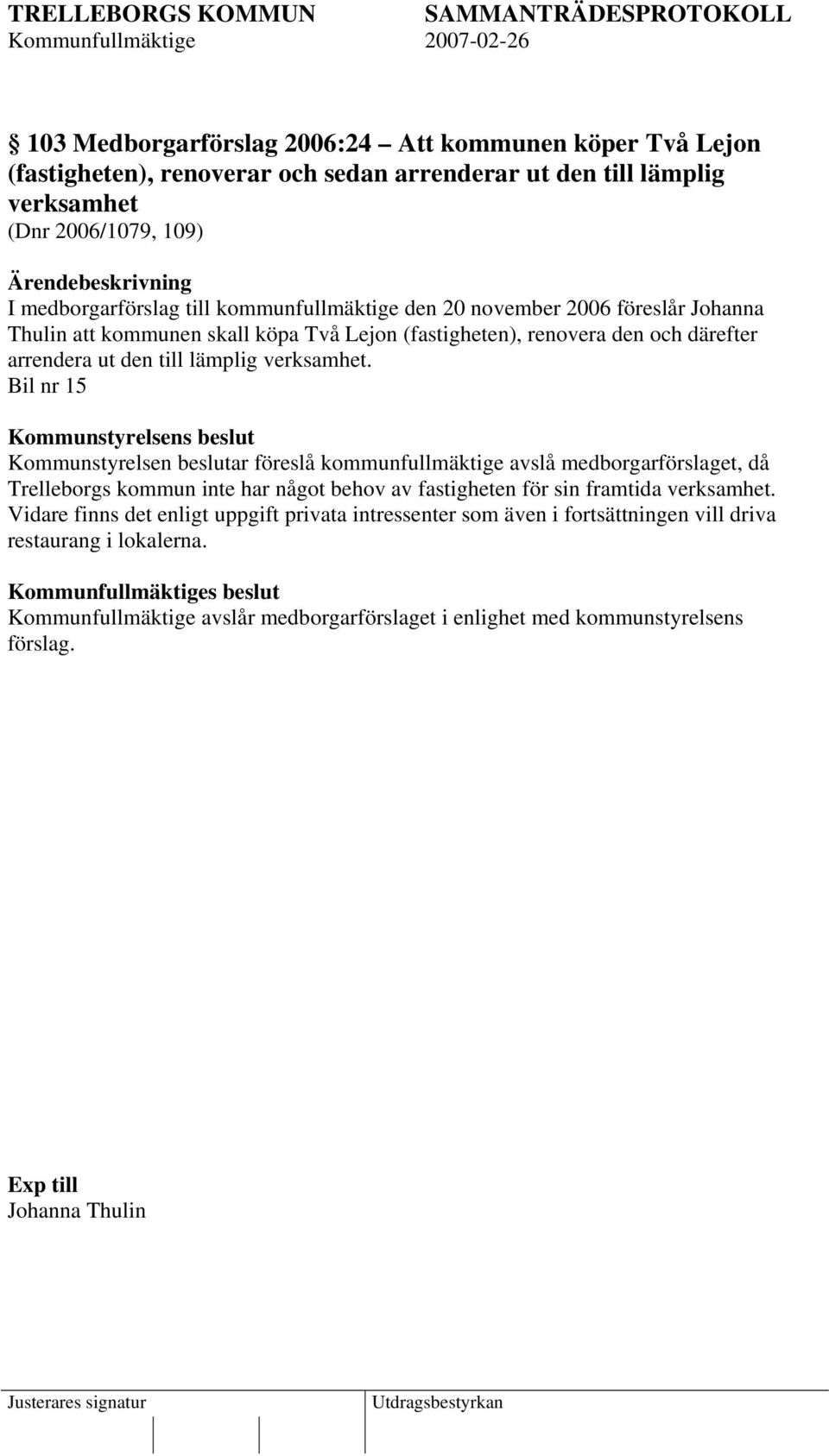 Bil nr 15 Kommunstyrelsen beslutar föreslå kommunfullmäktige avslå medborgarförslaget, då Trelleborgs kommun inte har något behov av fastigheten för sin framtida verksamhet.