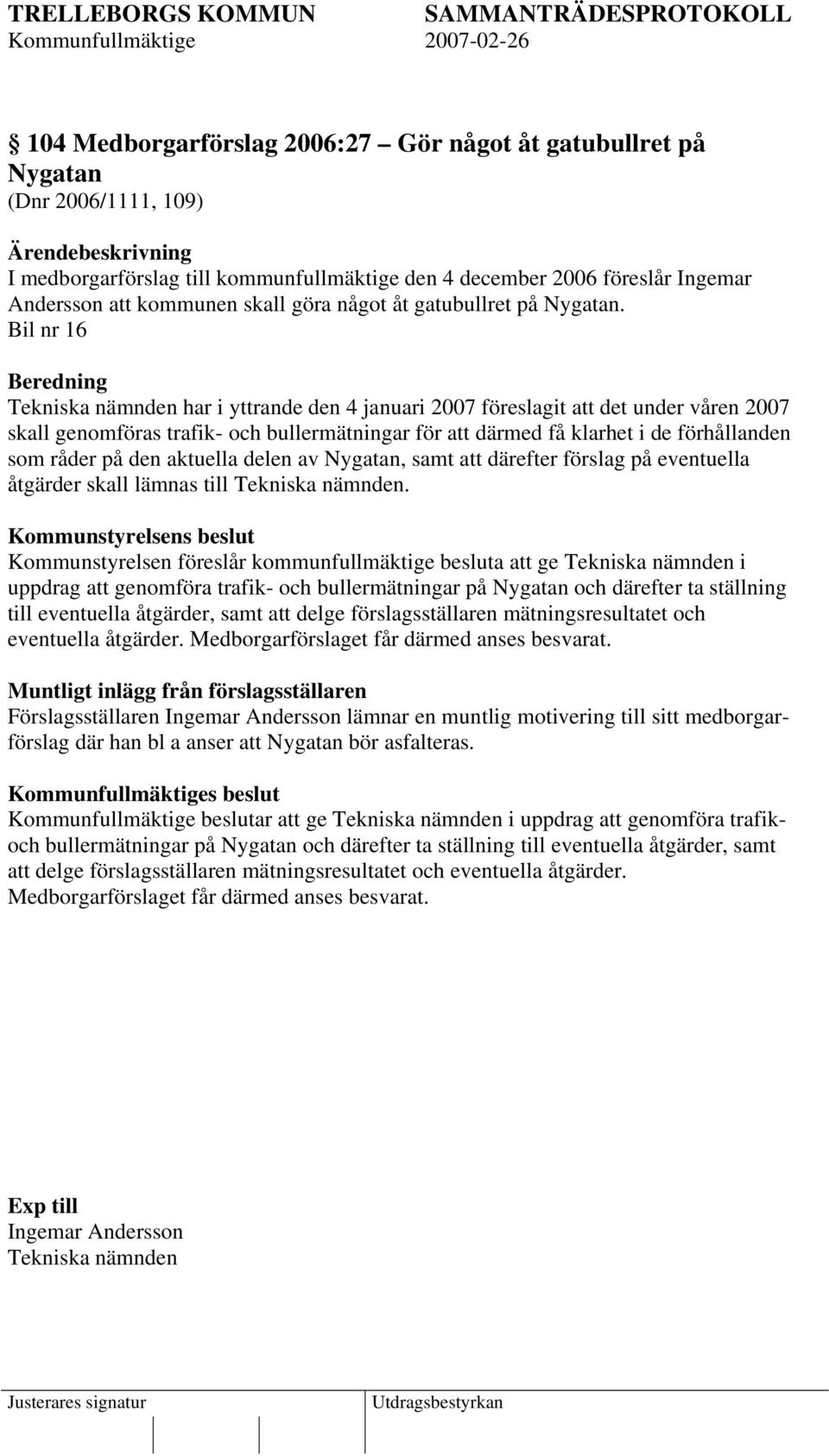 Bil nr 16 Beredning Tekniska nämnden har i yttrande den 4 januari 2007 föreslagit att det under våren 2007 skall genomföras trafik- och bullermätningar för att därmed få klarhet i de förhållanden som