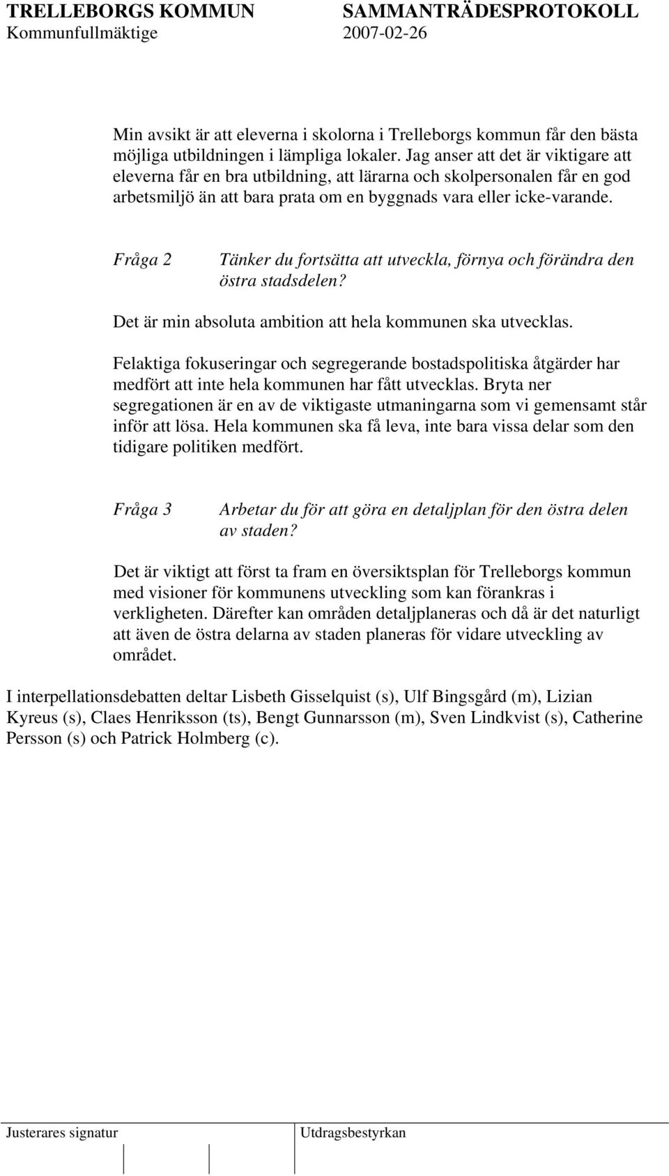 Fråga 2 Tänker du fortsätta att utveckla, förnya och förändra den östra stadsdelen? Det är min absoluta ambition att hela kommunen ska utvecklas.