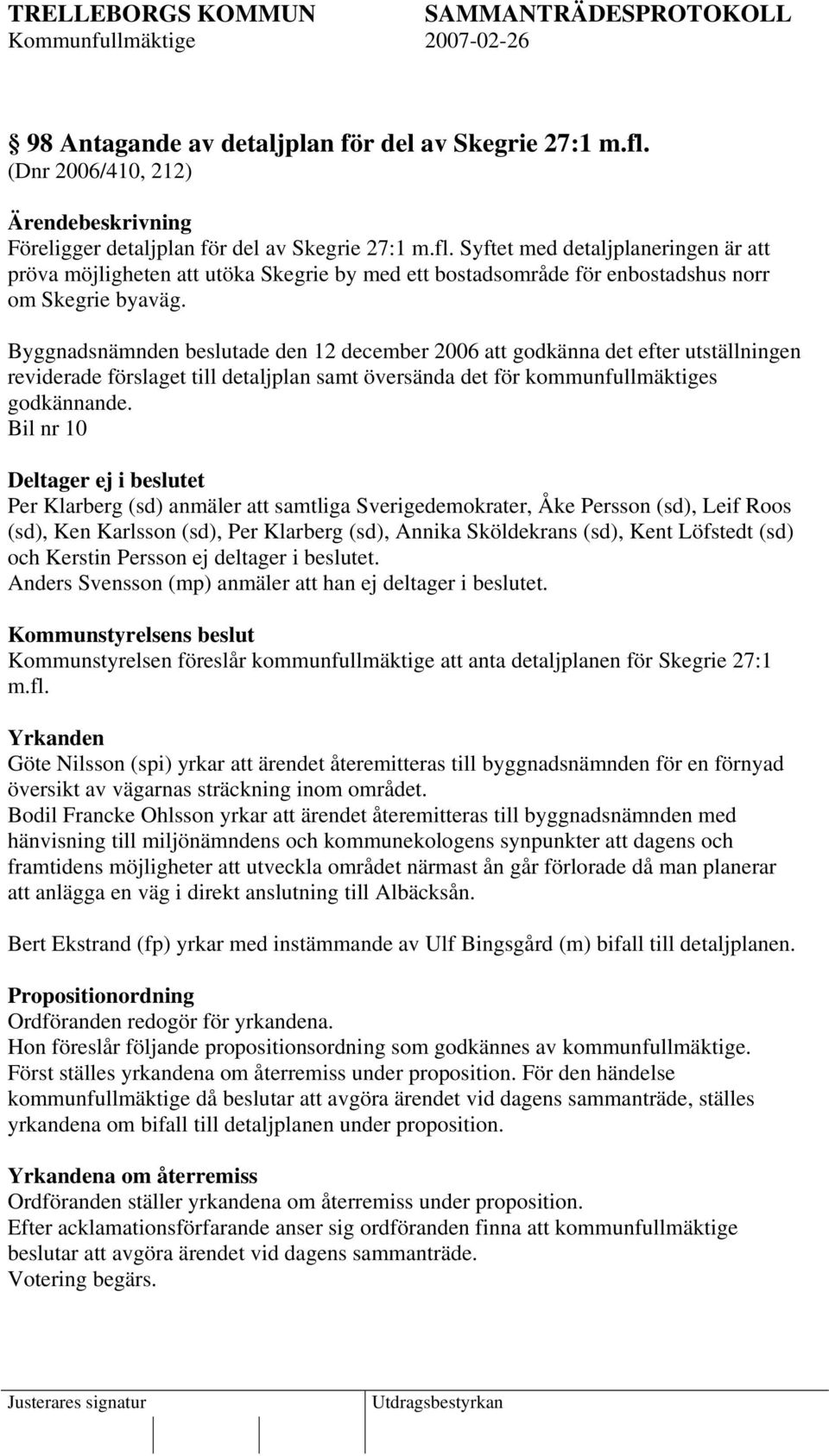Bil nr 10 Deltager ej i beslutet Per Klarberg (sd) anmäler att samtliga Sverigedemokrater, Åke Persson (sd), Leif Roos (sd), Ken Karlsson (sd), Per Klarberg (sd), Annika Sköldekrans (sd), Kent