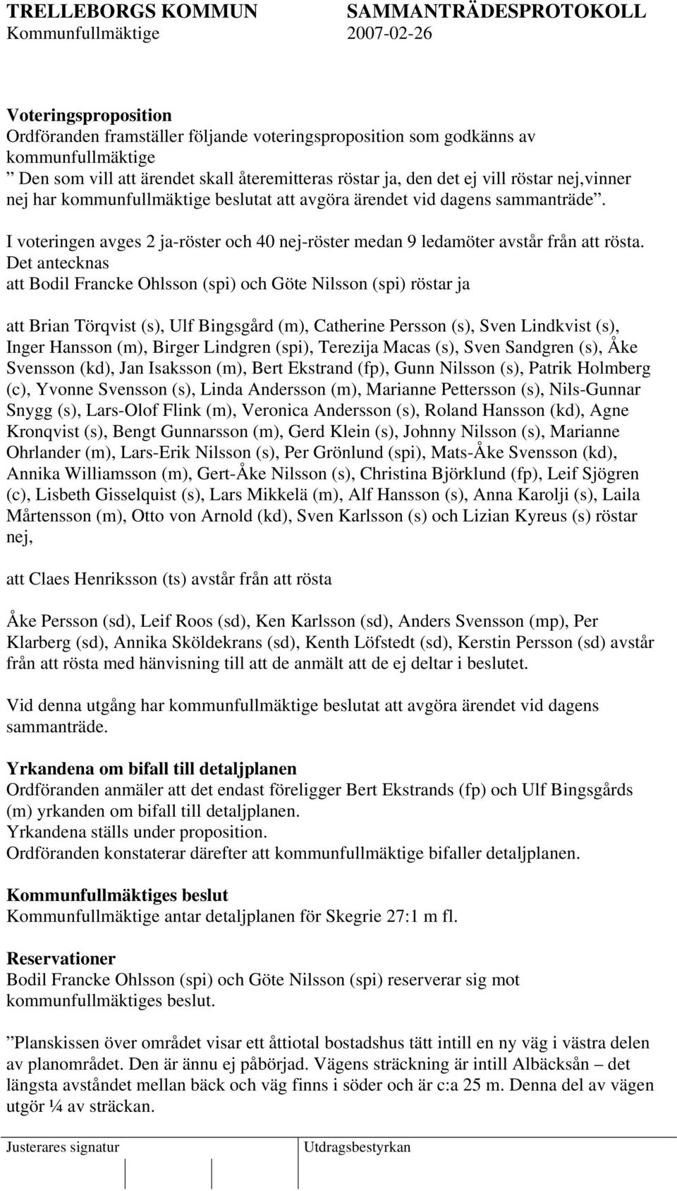 Det antecknas att Bodil Francke Ohlsson (spi) och Göte Nilsson (spi) röstar ja att Brian Törqvist (s), Ulf Bingsgård (m), Catherine Persson (s), Sven Lindkvist (s), Inger Hansson (m), Birger Lindgren