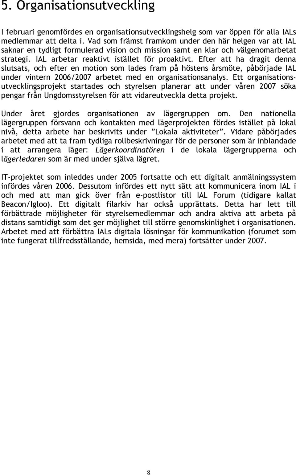 Efter att ha dragit denna slutsats, och efter en motion som lades fram på höstens årsmöte, påbörjade IAL under vintern 2006/2007 arbetet med en organisationsanalys.