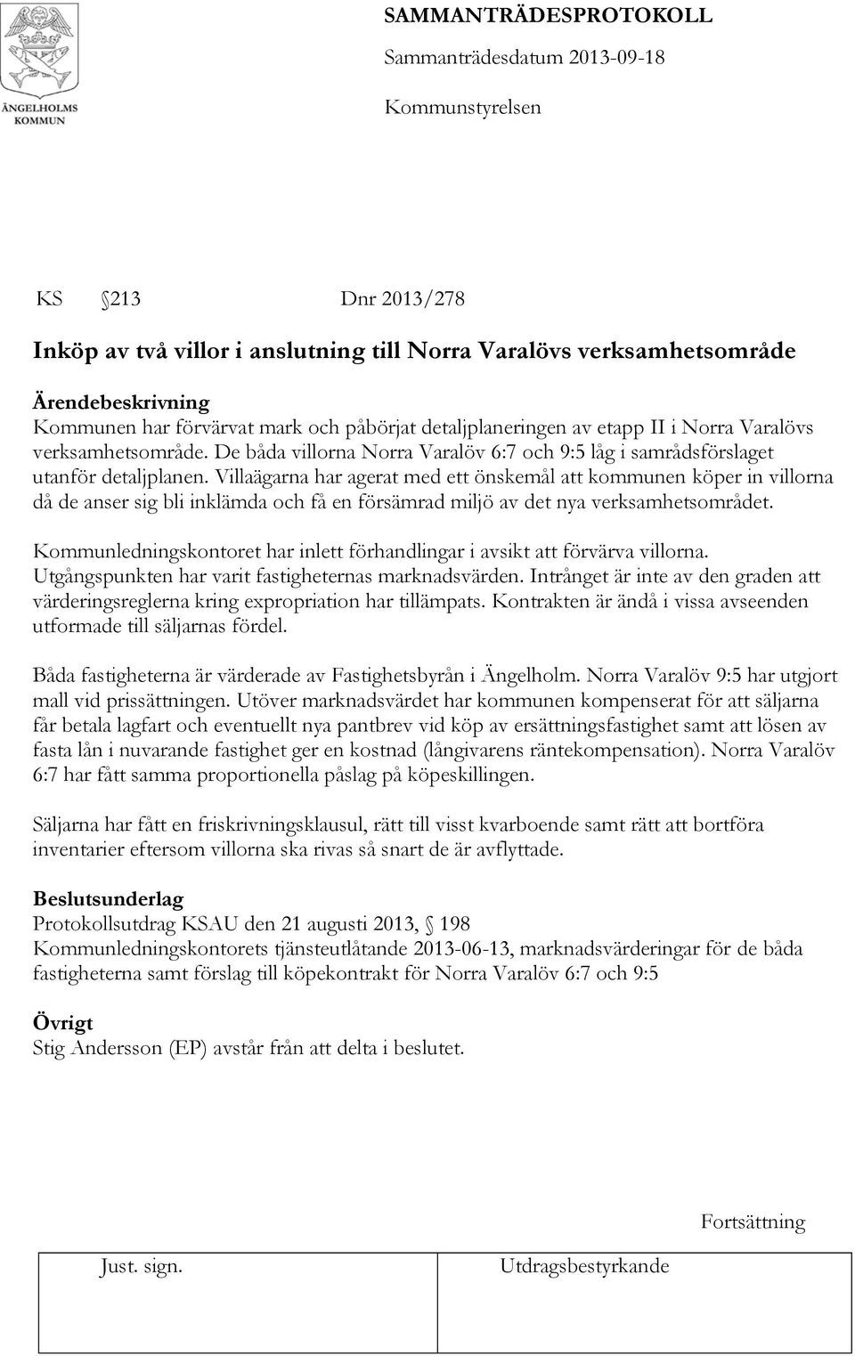 Villaägarna har agerat med ett önskemål att kommunen köper in villorna då de anser sig bli inklämda och få en försämrad miljö av det nya verksamhetsområdet.