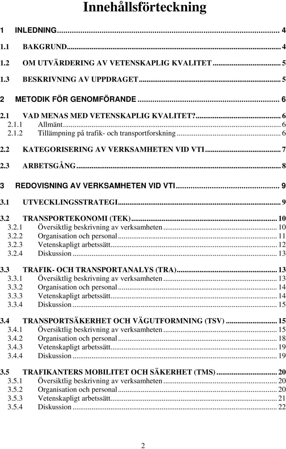 .. 8 3 REDOVISNING AV VERKSAMHETEN VID VTI... 9 3.1 UTVECKLINGSSTRATEGI... 9 3.2 TRANSPORTEKONOMI (TEK)... 10 3.2.1 Översiktlig beskrivning av verksamheten... 10 3.2.2 Organisation och personal... 11 3.