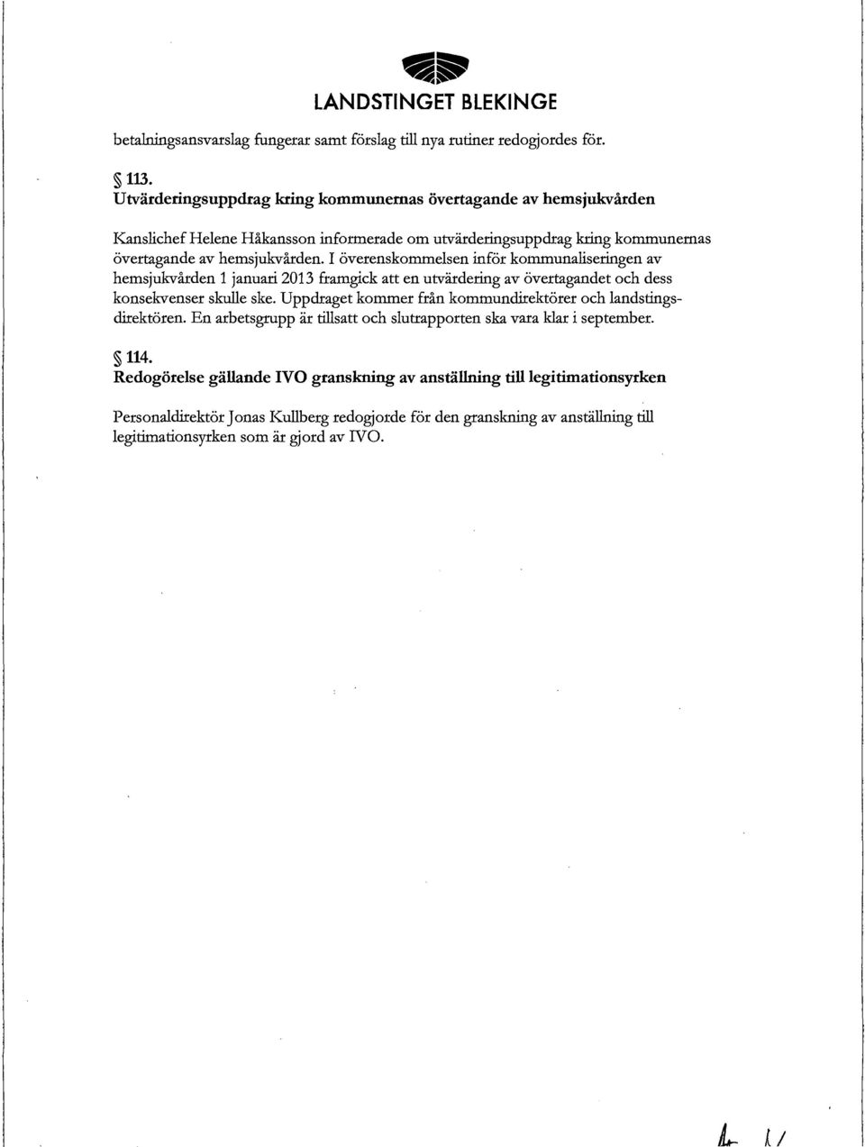 I överenskommelsen inför kommunaliseringen av hemsjukvården 1 januari 2013 framgick en utvärdering av övertagandet och dess konsekvenser skulle ske.