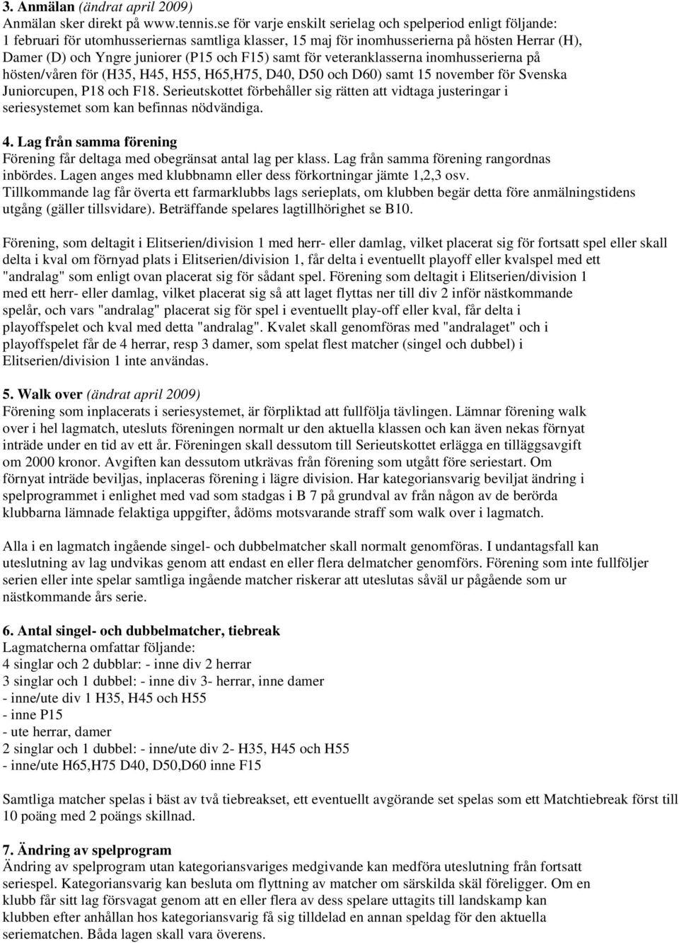 F15) samt för veteranklasserna inomhusserierna på hösten/våren för (H35, H45, H55, H65,H75, D40, D50 och D60) samt 15 november för Svenska Juniorcupen, P18 och F18.