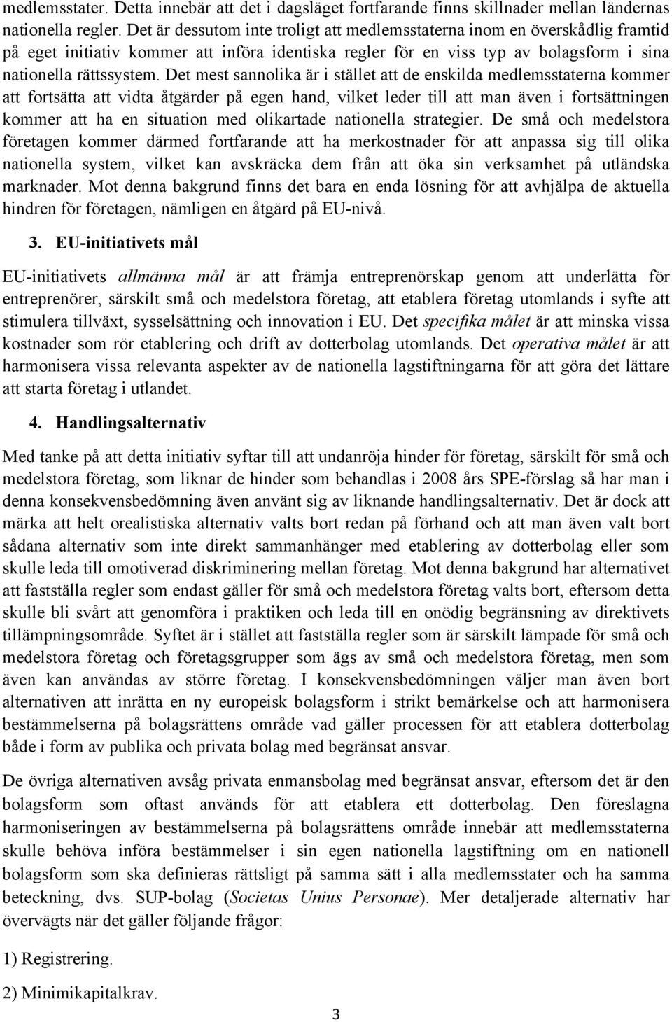 Det mest sannolika är i stället att de enskilda medlemsstaterna kommer att fortsätta att vidta åtgärder på egen hand, vilket leder till att man även i fortsättningen kommer att ha en situation med