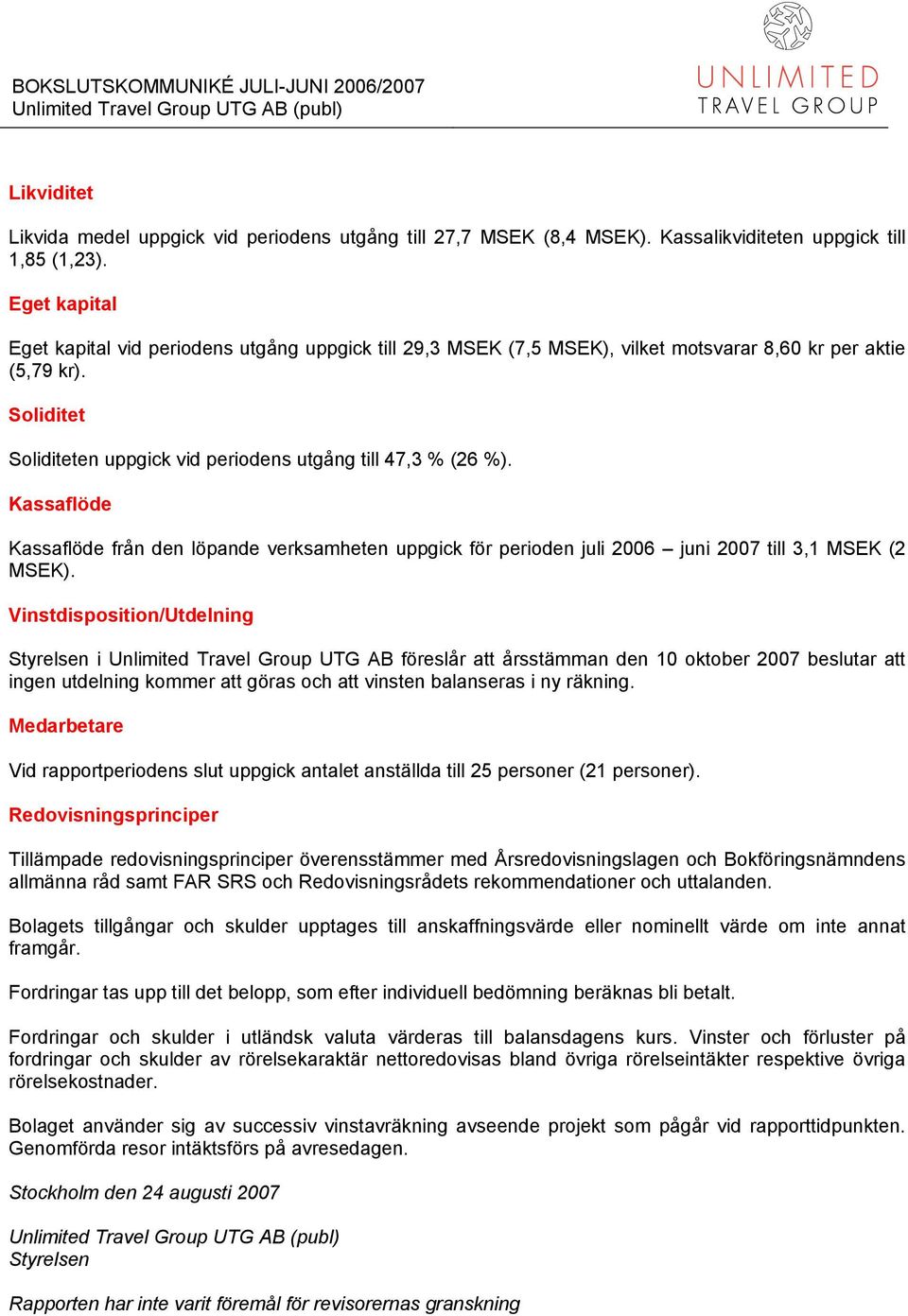 Kassaflöde Kassaflöde från den löpande verksamheten uppgick för perioden juli 2006 juni 2007 till 3,1 MSEK (2 MSEK).