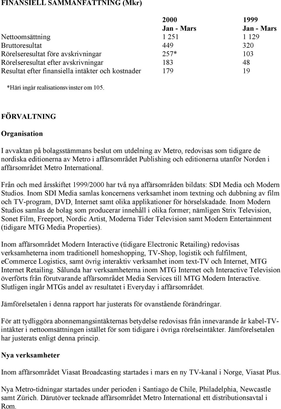 FÖRVALTNING Organisation I avvaktan på bolagsstämmans beslut om utdelning av Metro, redovisas som tidigare de nordiska editionerna av Metro i affärsområdet Publishing och editionerna utanför Norden i