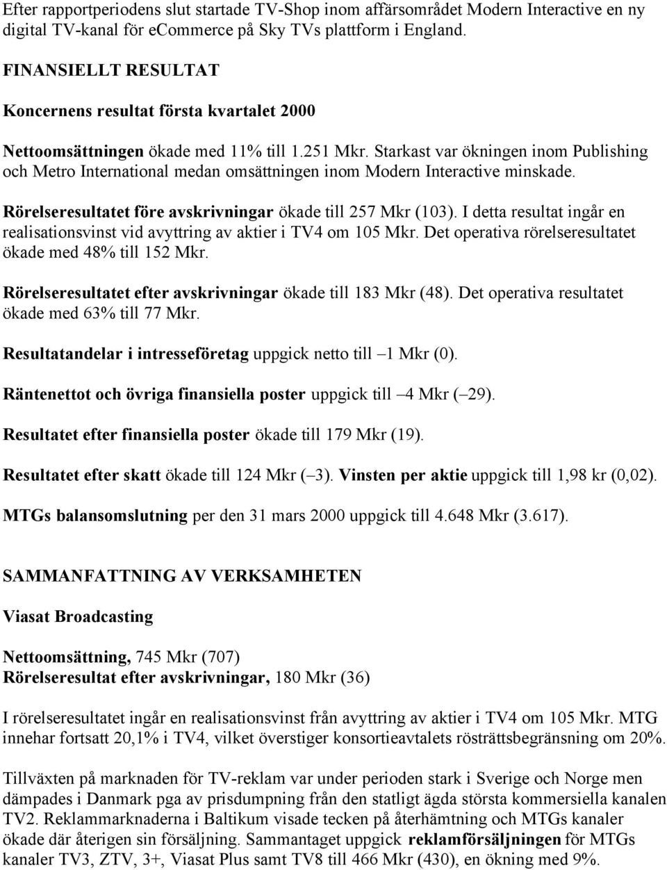 Starkast var ökningen inom Publishing och Metro International medan omsättningen inom Modern Interactive minskade. Rörelseresultatet före avskrivningar ökade till 257 Mkr (103).