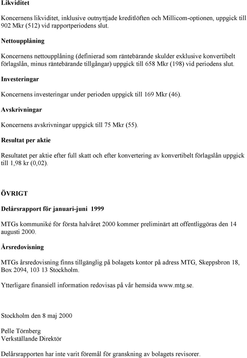 Investeringar Koncernens investeringar under perioden uppgick till 169 Mkr (46). Avskrivningar Koncernens avskrivningar uppgick till 75 Mkr (55).