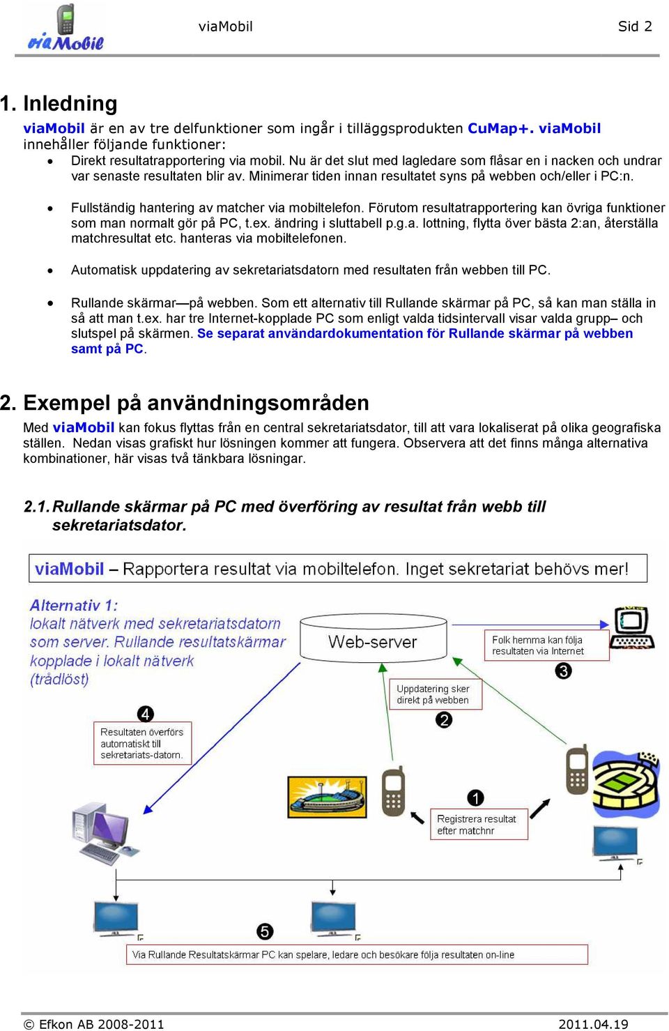 Fullständig hantering av matcher via mobiltelefon. Förutom resultatrapportering kan övriga funktioner som man normalt gör på PC, t.ex. ändring i sluttabell p.g.a. lottning, flytta över bästa 2:an, återställa matchresultat etc.