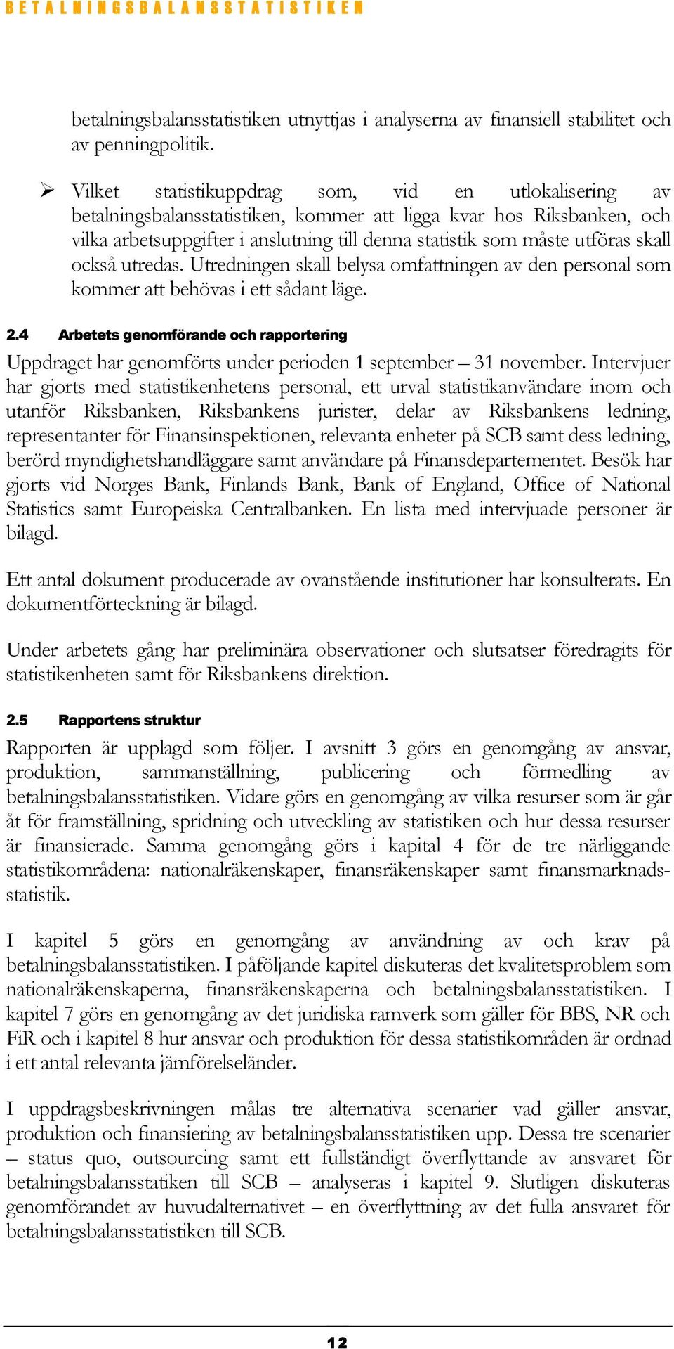 skall också utredas. Utredningen skall belysa omfattningen av den personal som kommer att behövas i ett sådant läge. 2.