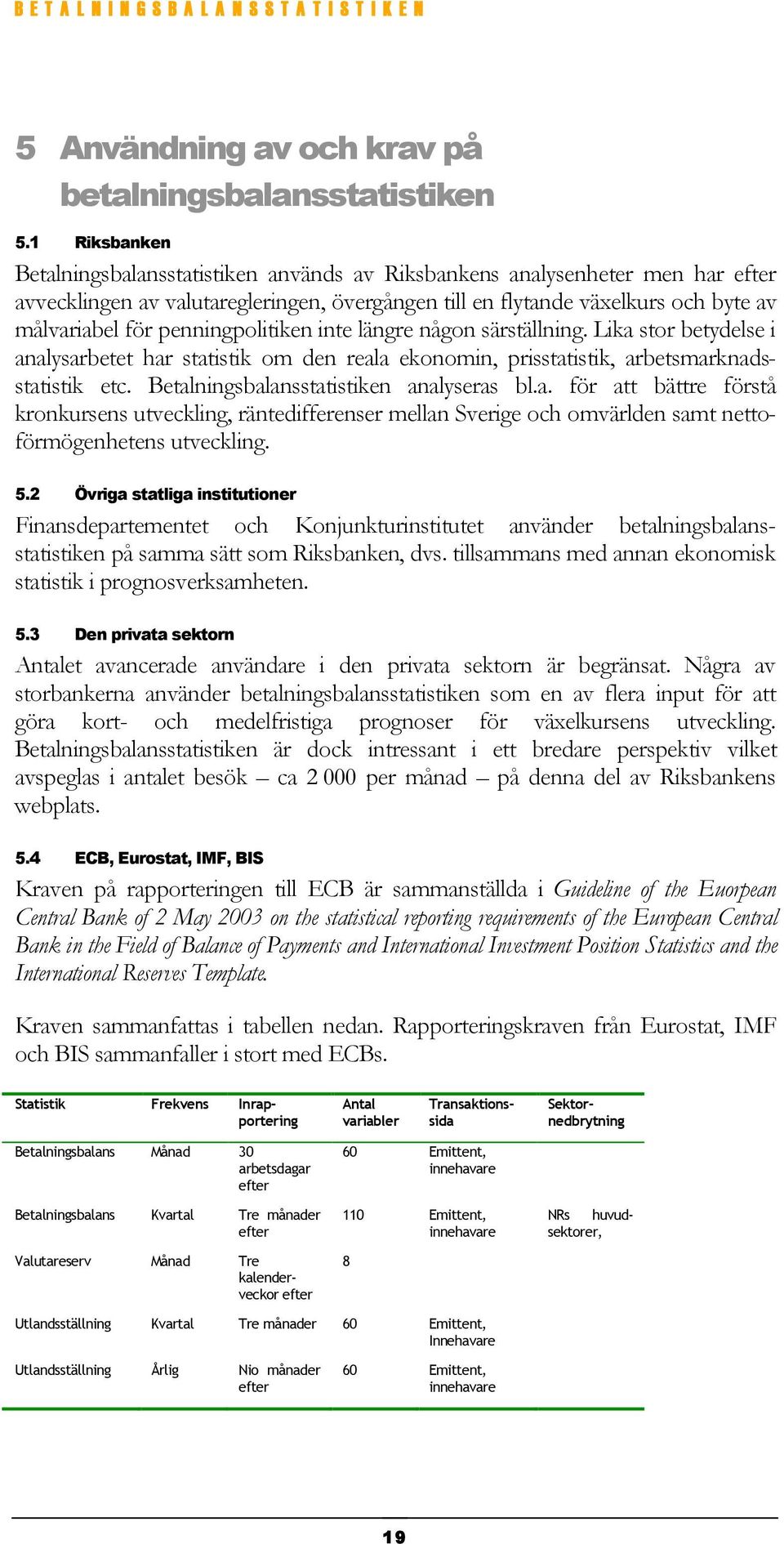 penningpolitiken inte längre någon särställning. Lika stor betydelse i analysarbetet har statistik om den reala ekonomin, prisstatistik, arbetsmarknadsstatistik etc.