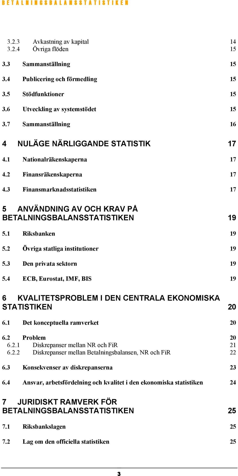 3 Finansmarknadsstatistiken 17 5 ANVÄNDNING AV OCH KRAV PÅ BETALNINGSBALANSSTATISTIKEN 19 5.1 Riksbanken 19 5.2 Övriga statliga institutioner 19 5.3 Den privata sektorn 19 5.