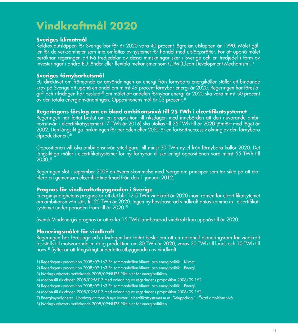 För att uppnå målet beräknar regeringen att två tredjedelar av dessa minskningar sker i Sverige och en tredjedel i form av investeringar i andra EU-länder eller flexibla mekanismer som CDM (Clean