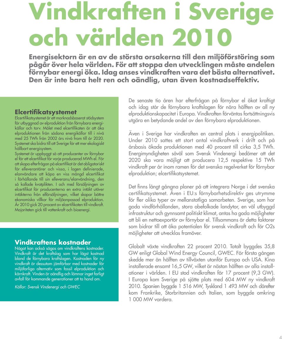 Elcertifikatsystemet Elcertifikatsystemet är ett marknadsbaserat stödsystem för utbyggnad av elproduktion från förnybara energikällor och torv.