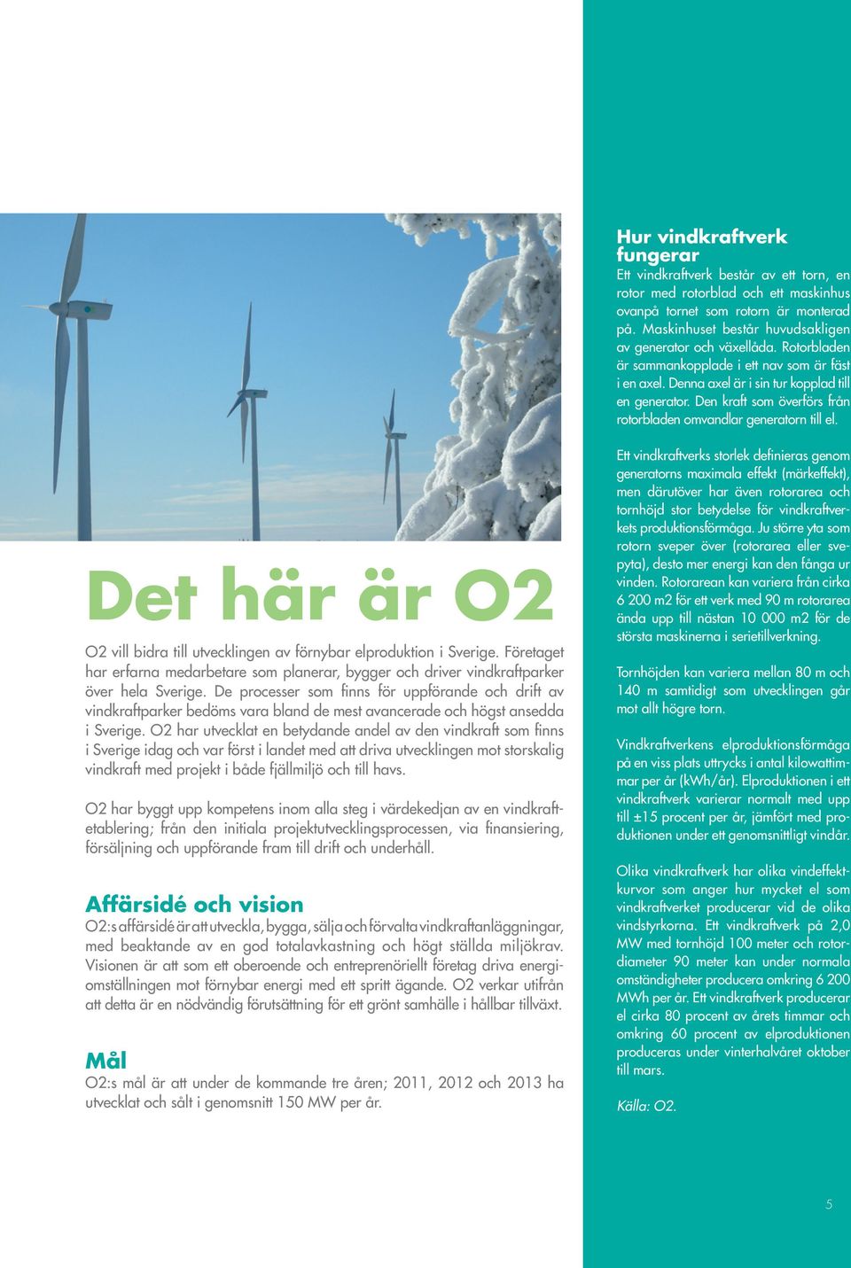 Den kraft som överförs från rotorbladen omvandlar generatorn till el. Det här är O2 O2 vill bidra till utvecklingen av förnybar elproduktion i Sverige.