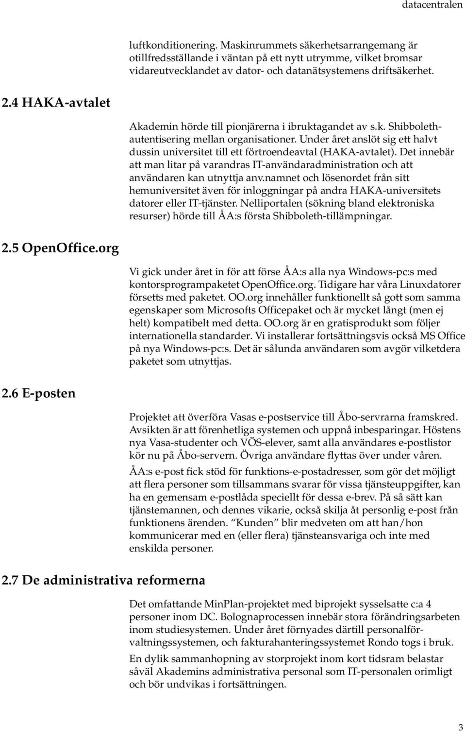 4 HAKA-avtalet Akademin hörde till pionjärerna i ibruktagandet av s.k. Shibbolethautentisering mellan organisationer.