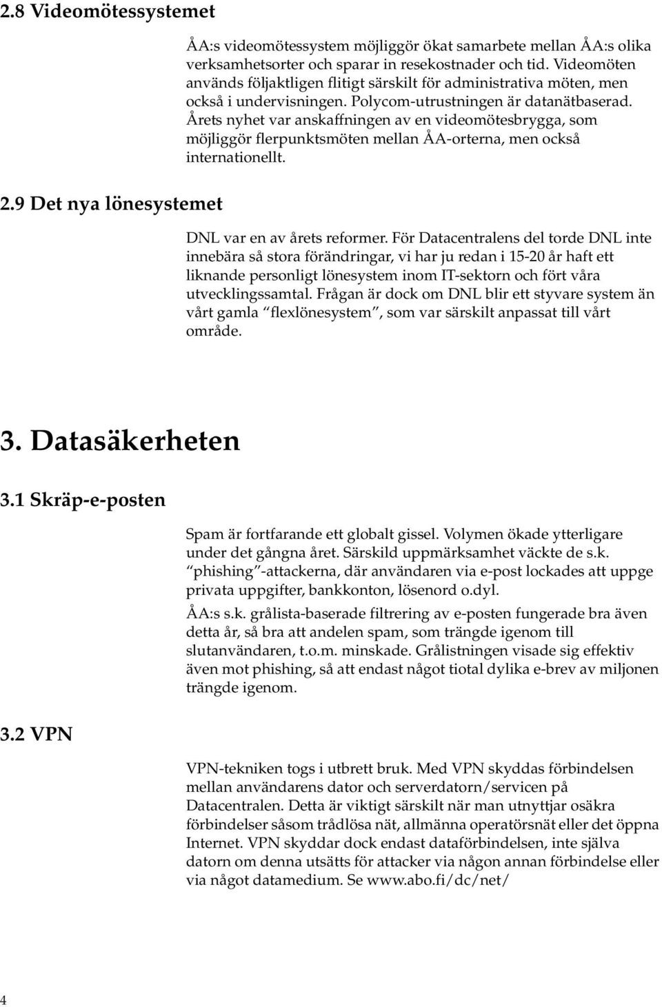 Årets nyhet var anskaffningen av en videomötesbrygga, som möjliggör flerpunktsmöten mellan ÅA-orterna, men också internationellt. 2.9 Det nya lönesystemet DNL var en av årets reformer.